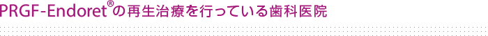 PRGF-Endoret®PRGF Systemの再生治療を行っている歯科医院